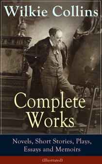 Complete Works of Wilkie Collins: Novels, Short Stories, Plays, Essays and Memoirs (Illustrated) - From the English novelist and playwright, best known for his mystery novels The Woman in White, No Name, Armadale, The Moonstone, The Law and The Lady...