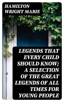 Legends That Every Child Should Know; a Selection of the Great Legends of All Times for Young People