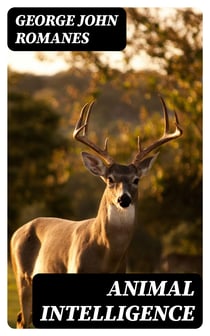 Animal Intelligence - The International Scientific Series, Vol. XLIV