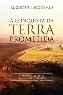 A conquista da terra prometida - A mensagem de Josué para a igreja de hoje