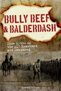 Bully Beef & Balderdash - Some Myths of the AIF Examined and Debunked