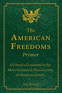 The American Freedoms Primer - A Citizen's Guidebook to the Most Celebrated Declarations of American Liberty