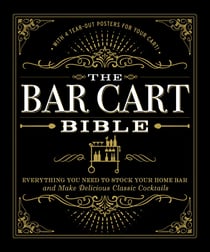 The Bar Cart Bible - Everything You Need to Stock Your Home Bar and Make Delicious Classic Cocktails