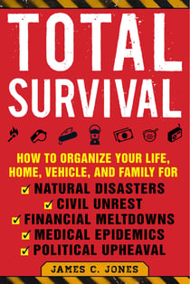 Total Survival - How to Organize Your Life, Home, Vehicle, and Family for Natural Disasters, Civil Unrest, Financial Meltdowns, Medical Epidemics, and Political Upheaval