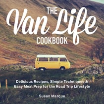 The Van Life Cookbook - Delicious Recipes, Simple Techniques and Easy Meal Prep for the Road Trip Lifestyle