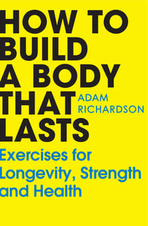 How To Build a Body That Lasts - The Sunday Times bestselling fitness and stretching guide for long term health and wellbeing