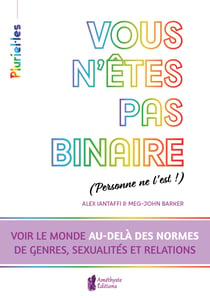 Vous n'êtes pas binaire (personne ne l'est !) - Voir le monde au-delà des normes de genres, sexualités et relations