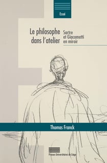 Le philosophe dans l atelier - Sartre et Giacometti en miroir