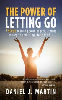 The Power of Letting Go: 7 Steps to Letting Go of the Past, Learning to Forgive and Living Life to the Full - Self-help and personal development