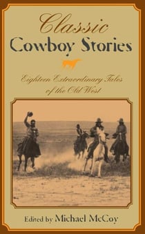 Classic Cowboy Stories - Eighteen Extraordinary Tales of the Old West