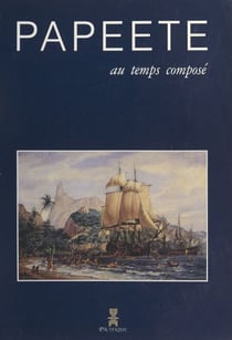 Papeete au temps composé - Le livre du centenaire