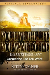 You Live the Life You Want to Live: The Art of Being Happy - Self-Development Book