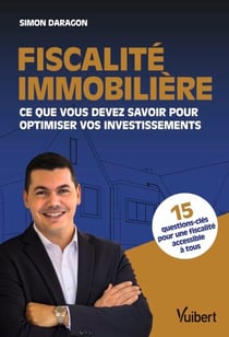 Fiscalité immobilière : Ce que vous devez savoir pour optimiser vos investissements - Ce que vous devez savoir pour optimiser vos investissements