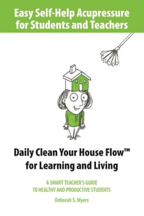 Easy Self-Help Acupressure for Students and Teachers: Daily Clean Your House Flow for Learning and Living--A Smart Guide to Healthy and Productive Students - Easy Self-Help Acupressure, #2