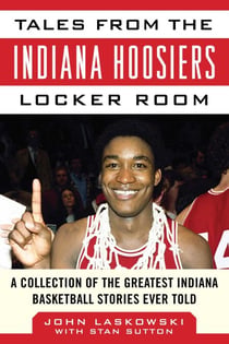 Tales from the Indiana Hoosiers Locker Room - A Collection of the Greatest Indiana Basketball Stories Ever Told