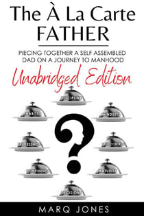 The Á La Carte Father: Unabridged Edition Piecing together a self-assembled Dad on a Journey to Manhood - 1, #2