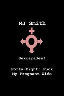 Sexcapades! Forty-Eight: F*ck My Pregnant Wife - Sexcapades!, #48