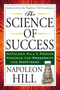 The Science of Success - Napoleon Hill's Proven Program for Prosperity and Happiness