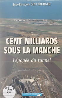 Cent milliards sous la manche - L'épopée du tunnel