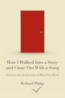 How I Walked Into a Story and Came Out With a Song: A Journey Into the Invention of Music From Words