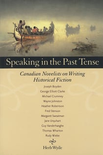 Speaking in the Past Tense - Canadian Novelists on Writing Historical Fiction