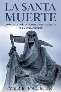 La Santa Muerte: Conoce los Orígenes, Misterios y Secretos de la Santa Muerte
