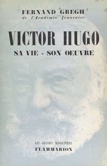 Victor Hugo - Sa vie, son œuvre