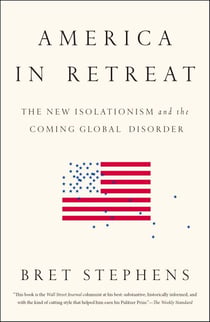 America in Retreat - The New Isolationism and the Coming Global Disorder