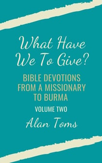 What Have We To Give?  Bible Devotions from a Missionary to Burma