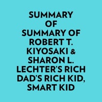 Summary of Robert T. Kiyosaki &amp; Sharon L. Lechter's Rich Dad's Rich Kid, Smart Kid