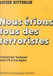 Nous étions tous des terroristes - L'histoire des barbouzes contre l'O.A.S. en Algérie