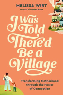 I Was Told There'd Be a Village - Transforming Motherhood through the Power of Connection