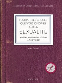 1001 petites choses que vous ignoriez sur la sexualité - Insolites, étonnantes, bizarres ...mais vraies !