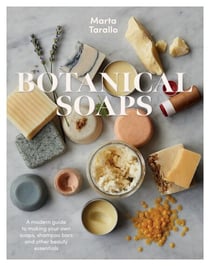 Botanical Soaps - A Modern Guide to Making Your Own Soaps, Shampoo Bars and Other Beauty Essentials