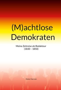 (M)achtlose Demokraten - Meine Zeitreise als Redakteur (1830-1850)