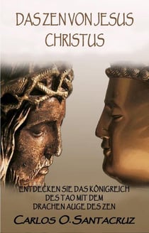 Das Zen von Jesus Christus: Entdecken Sie das Königreich des Tao mit dem Drachen Auge des Zen