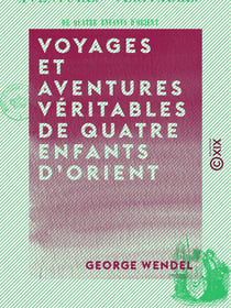 Voyages et aventures véritables de quatre enfants d'Orient - Aujourd'hui pensionnaires dans un collège de Paris