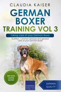 German Boxer Training Vol 3 – Taking care of your German Boxer: Nutrition, common diseases and general care of your German Boxer - German Boxer Training, #3