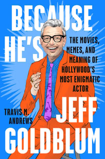Because He's Jeff Goldblum - The Movies, Memes and Meaning of Hollywood's Most Enigmatic Actor