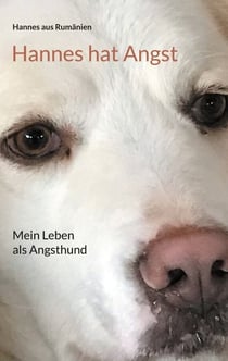 Hannes hat Angst - Mein Leben als Angsthund