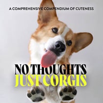 No Thoughts Just Corgis - A Comprehensive Compendium of Cuteness