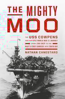 The Mighty Moo - The USS Cowpens and Her Epic World War II Journey from Jinx Ship to the Navy's First Carrier into Tokyo Bay