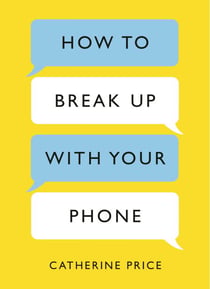 How to Break Up With Your Phone - The 30-Day Plan to Take Back Your Life