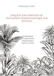 Enquête sur l'héritage de l'esclavage transatlantique aux Antilles - Dominique Guadeloupe Martinique Sainte-Lucie