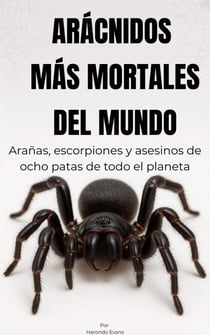 Arácnidos más mortales del mundo:  Arañas, escorpiones y asesinos de ocho patas de todo el mundo