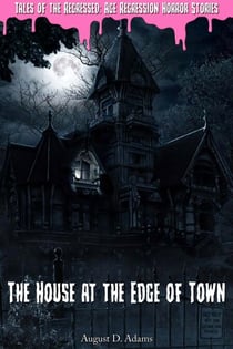 The House at the Edge of Town (Tales of the Regressed: Age Regression Horror Stories Book 1)
