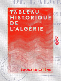 Tableau historique de l'Algérie - Depuis l'occupation romaine jusqu'à la conquête par les Français en 1830