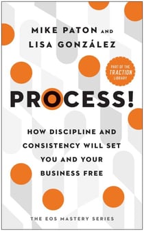 Process! - How Discipline and Consistency Will Set You and Your Business Free