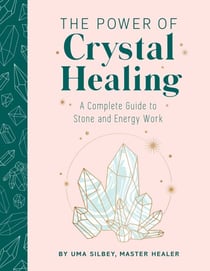The Power of Crystal Healing - A Complete Guide to Stone and Energy Work