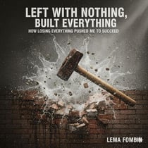 Left With Nothing, Built Everything, How Losing Everything Pushed me to Succeed